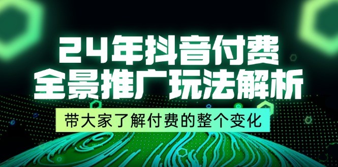 图片[1]-24年抖音付费全景推广玩法解析，带大家了解付费的整个变化 (9节课)-中创网_分享中创网创业资讯_最新网络项目资源