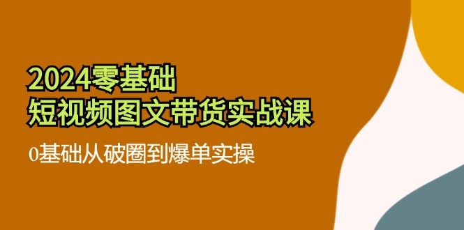 图片[1]-2024零基础小视频图文并茂卖货实战演练课：0基本从出圈到打造爆款实际操作（36节）-中创网_分享中创网创业资讯_最新网络项目资源