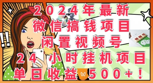2024年最新微信搞钱项目，闲置视频号24小时挂JI项目：单日收益几张