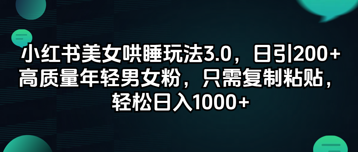 （12195期）小红书美女哄睡玩法3.0，日引200+高质量年轻男女粉，只需**粘贴，轻…