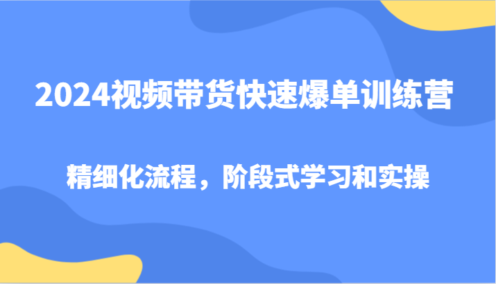 图片[1]-2024视频带货快速爆单训练营，精细化流程，阶段式学习和实操-中创网_分享中创网创业资讯_最新网络项目资源