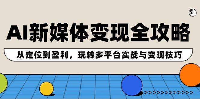 图片[1]-AI新媒体变现全攻略：从定位到盈利，玩转多平台实战与变现技巧-中创网_分享中创网创业资讯_最新网络项目资源