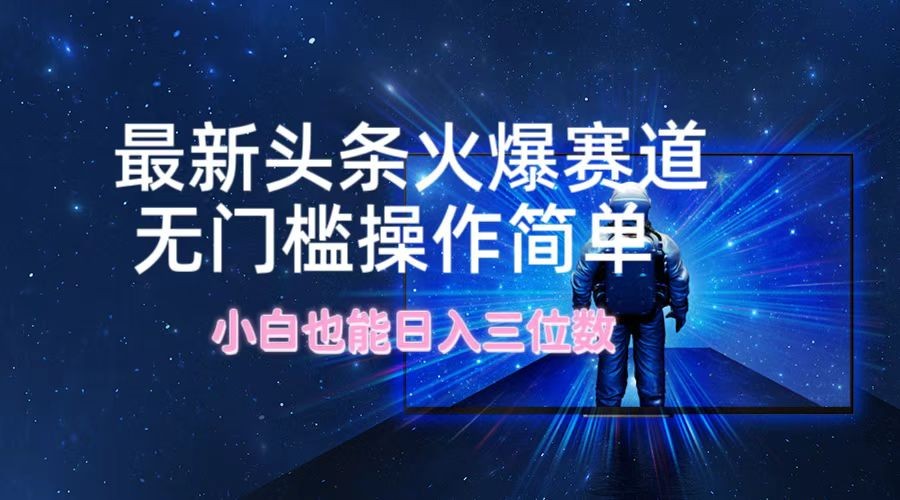图片[1]-最新头条火爆赛道，无门槛操作简单，小白也能日入三位数-中创网_分享中创网创业资讯_最新网络项目资源