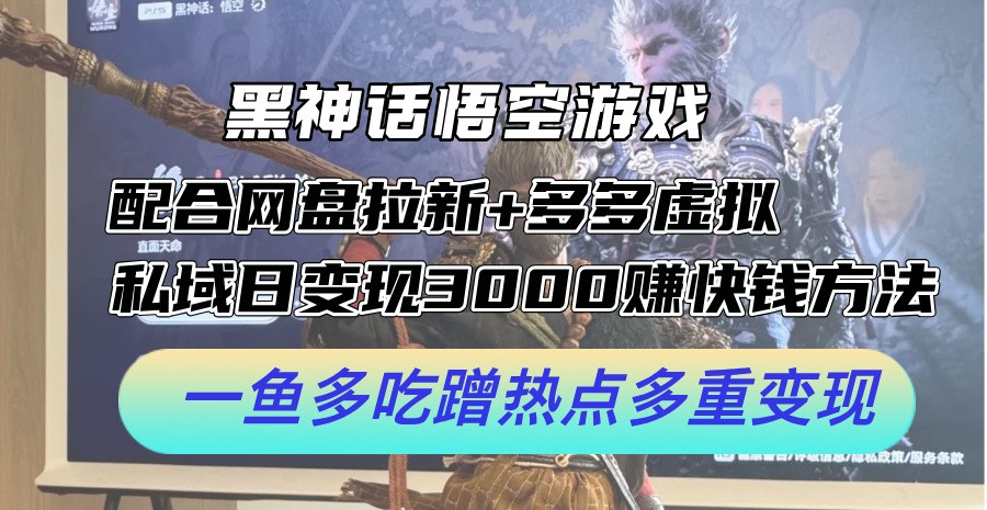 （12316期）黑神话悟空游戏配合网盘拉新+多多虚拟+私域日变现3000+赚快钱方法。&#8230;