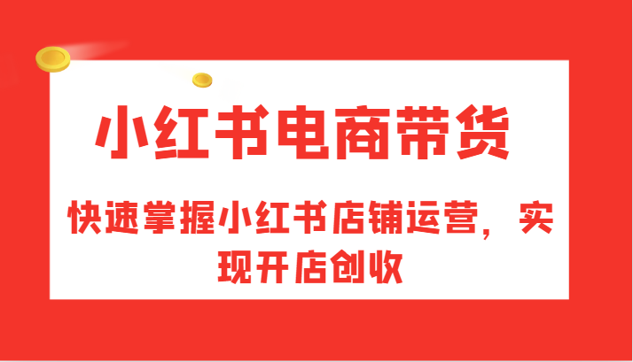 图片[1]-小红书电商带货，快速掌握小红书店铺运营，实现开店创收-中创网_分享中创网创业资讯_最新网络项目资源