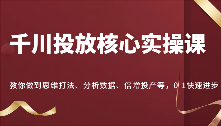 图片[1]-千川投放核心实操课，教你做到思维打法、分析数据、倍增投产等，0-1快速进步-中创网_分享中创网创业资讯_最新网络项目资源