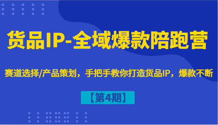 图片[1]-货品IP-全域爆款陪跑营【第4期】赛道选择/产品策划，手把手教你打造货品IP，爆款不断-中创网_分享中创网创业资讯_最新网络项目资源