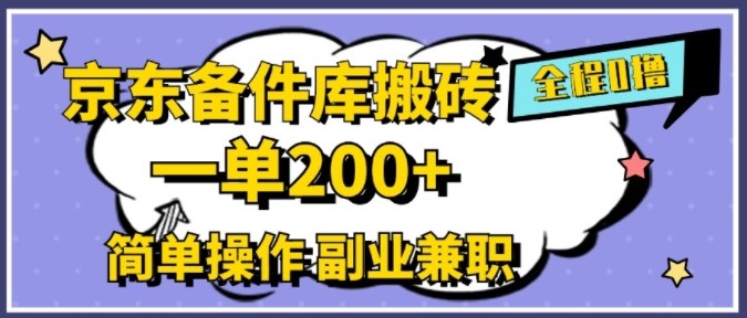 京东备件库搬砖，一单200+，简单操作，副业**首选