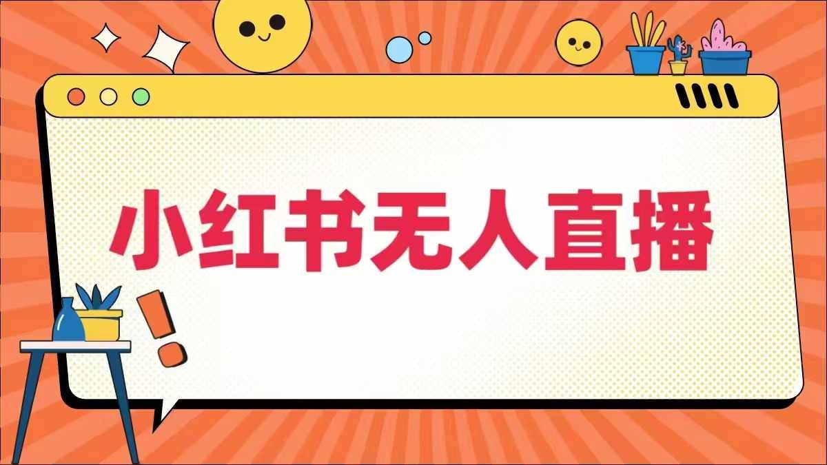 小红书无人直播，最新小红书无人、半无人、全域电商
